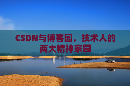CSDN与博客园，技术人的两大精神家园