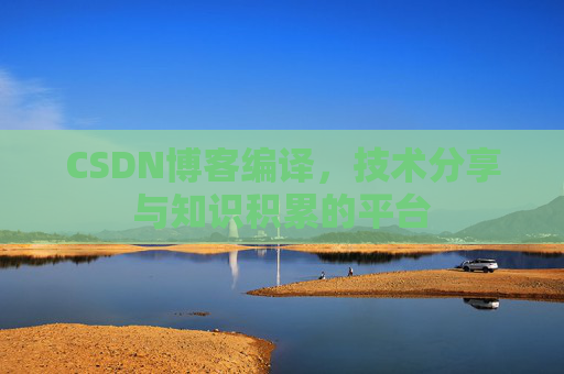 CSDN博客编译，技术分享与知识积累的平台
