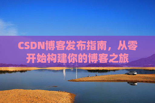 CSDN博客发布指南，从零开始构建你的博客之旅