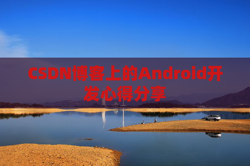 CSDN博客上的Android开发心得分享